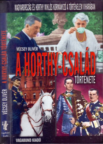 V�csey Oliv�r - A Horthy-csal�d t�rt�nete (Magyarorsz�g �s Horthy Mikl�s korm�nyz� a t�rt�nelem vihar�ban)