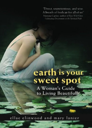 Ellae Ellinwood, Mary Lanier - Earth Is Your Sweet Spot: A Woman's Guide to Living Beautifully