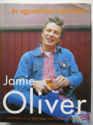 Jamie Oliver - ...és egyszerűen csak főzz!