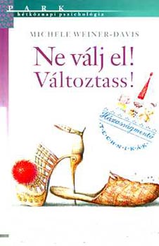 Michele Weiner-Davis, Szerk.: R�vy Katalin, Ford.: Koml� Zolt�n, Graf.: Barka Ferenc - Ne v�lj el! V�ltoztass! - H�ZASS�GMENT� TECHNIK�K - H�tk�znapi pszichol�gia (A zs�kutc�ba vezet� t�ved�sek; A hat�sos sablonok felismer�se; A v�ltozatoss�g kedv��rt tedd boldogg� �nmagad!; Tartsd �letben a v�ltoz�st!...)