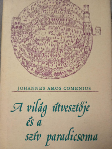 Johannes Amos Comenius - A világ útvesztője és a szív paradicsoma (harmadik kiadás)