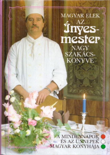 Magyar Elek - Az Ínyesmester nagy szakácskönyve - A mindennapok és az ünnepek magyar konyhája