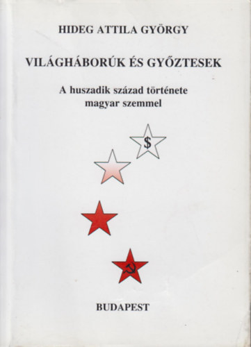 Hideg Attila György - Világháborúk és győztesek - A huszadik század története magyar szemmel