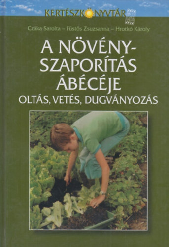 Czáka Sarolta; Füstös Zsuzsanna; Hrotkó Károly - A növényszaporítás ábécéje