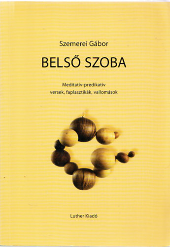 Szemerei G�bor - Bels� szoba - Meditat�v, predikat�v versek, faplasztik�k, vallom�sok (dedik�lt)