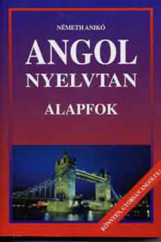 Nmeth Anik - Angol nyelvtan ALAPFOK - KNNYEN, GYORSAN ANGOLUL!