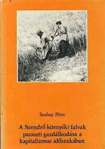 Szuhay Pter - A Szendr krnyki falvak paraszti gazdlkodsa a kapitalizmus idszakban