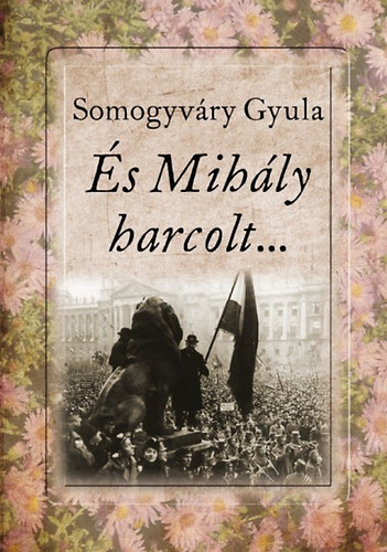 Vitéz Somogyváry Gyula - És Mihály harcolt...