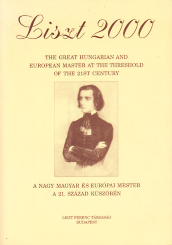 Liszt 2000 - The Great Hungarian and European Master at the Threshold - A nagy magyar �s eur�pai nester a 21. sz�zad k�sz�b�n