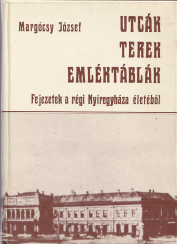 Margócsy József - Utcák, terek, emléktáblák (Fejezetek a régi Nyíregyháza életéből)