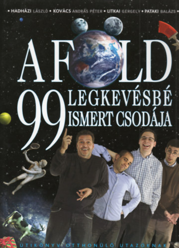 Hadházi László; Kovács András Péter; Litkai Gergely; Pataki Balázs - A Föld 99 legkevésbé ismert csodája. Útikönyv otthonülő utazóknak