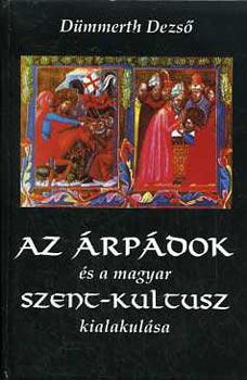 Dmmerth Dezs - Az rpdok s a magyar szent-kultusz kialakulsa