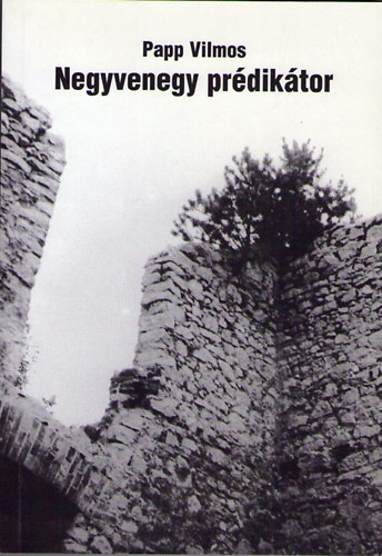 Papp Vilmos - Negyvenegy prédikátor. Huszadik század magyar "gályarab"-prédikátorok I.