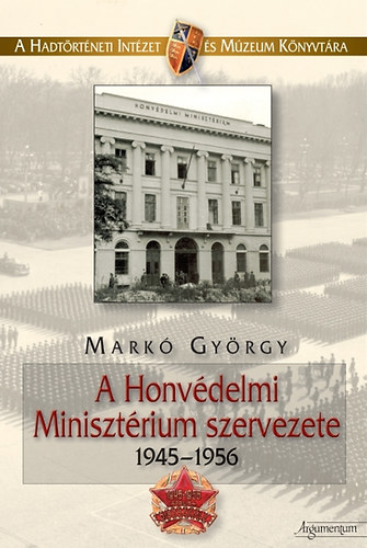 Mark� Gy�rgy - A Honv�delmi Miniszt�rium szervezete 1945-1956