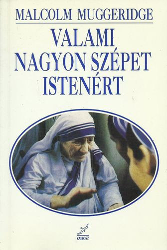 Malcolm Muggeridge - Valami nagyon szpet Istenrt - A kalkuttai Terz anya