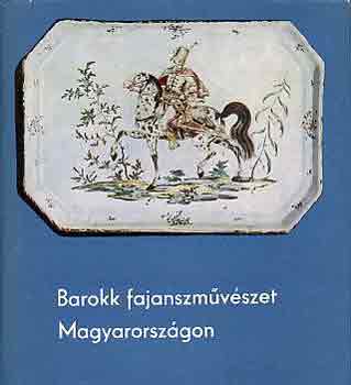 Kiss Ákos - Barokk fajanszművészet Magyarországon