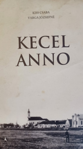 Kiss Csaba Varga J�zsefn� - Kecel anno    Kecel XX. sz�zadi t�rt�nete k�pekben