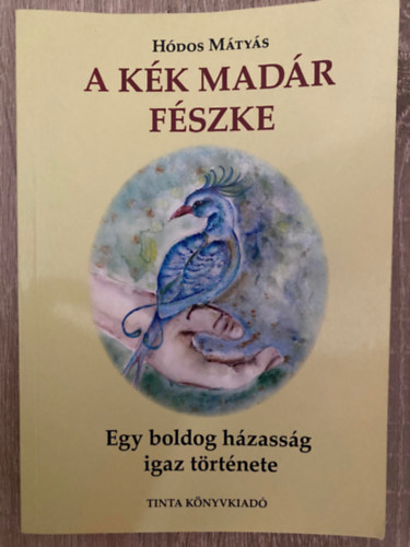 Hódos Mátyás, Szerk.: Gyimesi László; Temesi Viola - A Kék Madár fészke - EGY BOLDOG HÁZASSÁG IGAZ TÖRTÉNETE/ESSZÉREGÉNY (Saját képpel)