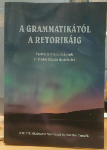 Havas Ferenc, horv�th katalin, Hrenek �va, Lad�nyi M�ria - A grammatik�t�l a retorik�ig - Nyelv�szeti tanulm�nyok C. Vlad�r Zsuzsa tisztelet�re