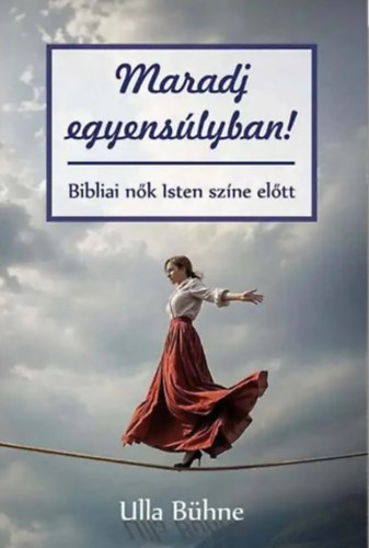 Ulla B�hne - Maradj egyens�lyban! - Bibliai n�k Isten sz�ne el�tt