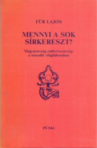 F�r Lajos - Mennyi a sok s�rkereszt? - Magyarorsz�g embervesztes�ge a m�sodik vil�gh�bor�ban (M�sodik kiad�s)