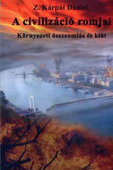 Z. Kárpát Dániel - A civilizáció romjai - környezeti összeomlás és kiút
