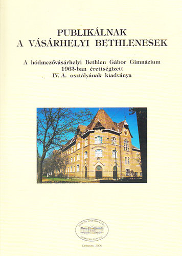 Brdos Jen (szerk.) - Publiklnak a vsrhelyi Bethlenesek - A hdmezvsrhelyi Bethlen Gbor Gimnzium 1963-ban rettsgizett IV. A. osztlynak kiadvnya