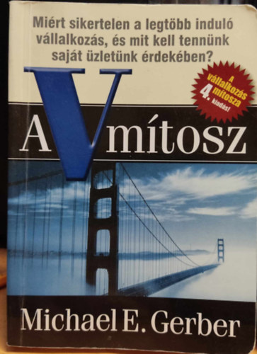 Michael E. Gerber - A V m�tosz - A v�llalkoz�s m�tosza 4. kiad�s! - Mi�rt sikertelen a legt�bb indul� v�llalkoz�s, �s mit kell tenn�nk saj�t �zlet�nk �rdek�ben?