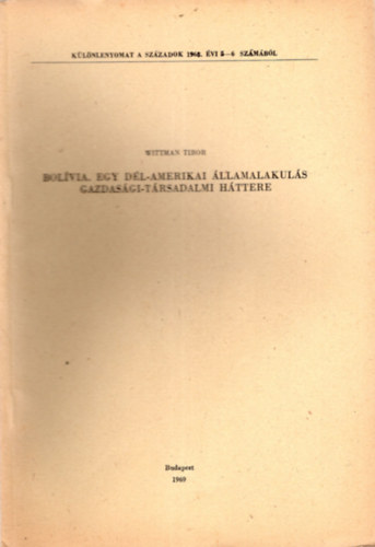 Wittman Tibor - Bolívia. Egy Dél-Amerikai államalakulás gazdasági-társadalmi háttere - Különlenyomat