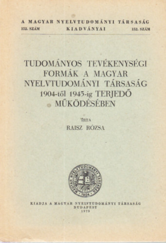 Raisz Rzsa - Tudomnyos tevkenysgi formk a Magyar Nyelvtudomnyi Trsasg 1904-tl 1945-ig terjed mkdsben (A Magyar Nyelvtudomnyi Trsasg kiadvnyai 152.)
