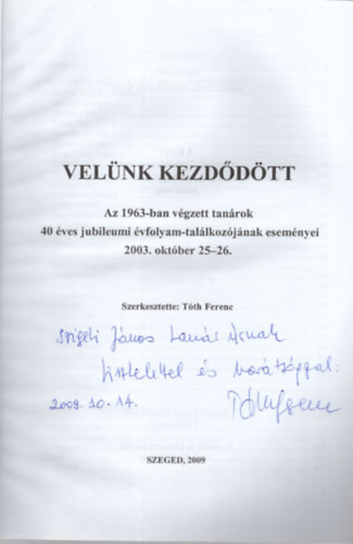 Tóth Ferenc (főszerk.) - Velünk kezdődött - Az 1963-ban végzett tanárok 40 éves jubileumi évfolyam-találkozójának eseményei 2003. október 25-26.- Dedikált