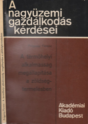 Frigyesy Ferenc - A termőhelyi alkalmasság megállapítása a zöldségtermelésben (A nagyüzemi gazdálkodás kérdései)