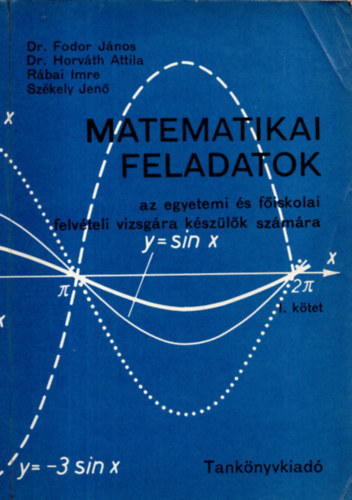 Dr. Fodor Jnos - Dr. Horvth Attila - Rbai Imre - Szkely Jen - Matematikai feladatok az egyetemi s fiskolai felvteli vizsgra kszlk szmra I. ktet