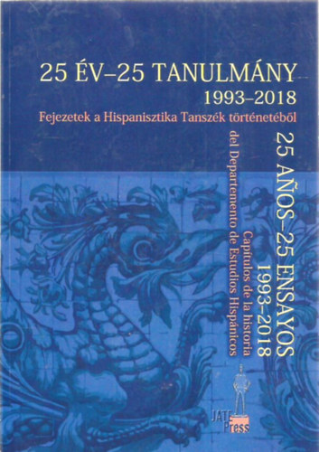 25 v - 25 tanulmny 1993-2018 -  Fejezetek a Hispanisztioka Tanszk tretnetbl