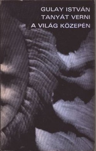Gulay Istv�n - Tany�t verni a vil�g k�zep�n