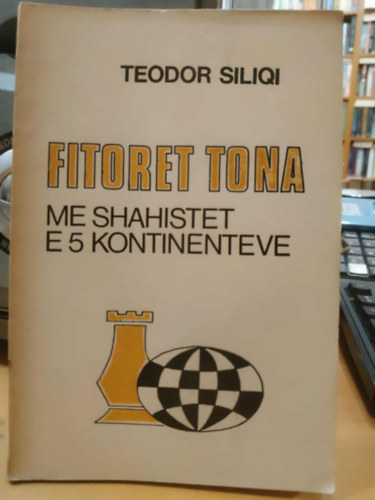Teodor Siliqi - Fitoret Tona - Me Shahistet e 5 kontinenteve (Győzelmeink - 5 kontinens sakkozóival)