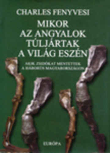 Charles Fenyvesi - Mikor az angyalok túljártak a világ eszén - Akik zsidókat mentettek a háborús Magyarországon