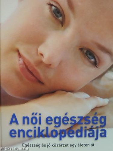 Sandhya Pruthi - Petra M. Casey - Ann Vincent - Jacqueline M. Thielen, Ford.: Dr. Víg Julianna - A női egészség enciklopédiája - EGÉSZSÉG ÉS JÓ KÖZÉRZET EGY ÉLETEN ÁT (EGÉSZSÉGI PROBLÉMÁK; LELKI EGÉSZSÉG; FOGAMZÁSGÁTLÁS, FOGAMZÁS ÉS TERHESSÉG; SZEX ÉS SZEXUALITÁS; GYÓGYÍTÁS; SÜRGŐSEN KEZELENDŐ BAJOK...)