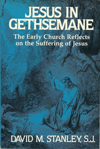 David M. Stanley, S. J. - Jesus in Gethsemane: The Early Church Reflects on the Suffering of Jesus (Paulist Press)