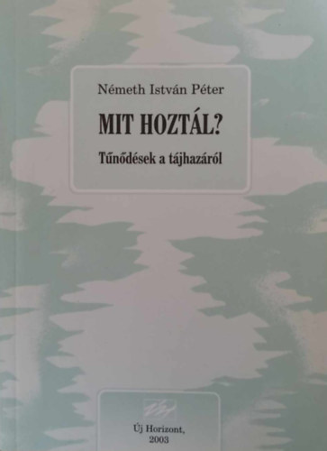 Németh István Péter - Mit hoztál? - Tűnődések a tájhazáról