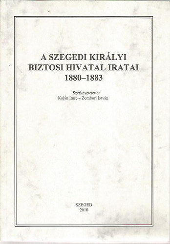 Kaj�n-Zombori (szerk.) - A szegedi kir�lyi biztosi hivatal iratai 1880-1883