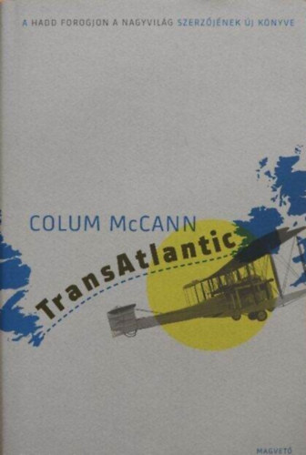 Colum McCann, Szegő János (szerk.), Ford.: Mesterházi Mónika - TransAtlantic - Atlanti átkelés (A Hadd forogjon a nagyvilág szerzőjének új könyve)