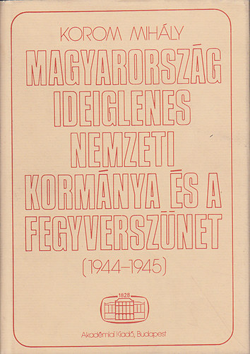Korom Mih�ly - Magyarorsz�g ideiglenes nemzeti korm�nya �s a fegyversz�net 1944-1945