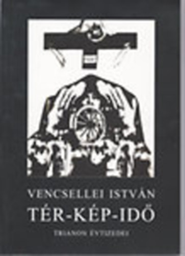 Vencsellei Istv�n - T�r-K�p-Id� (Trianon �vtizedei) Dedik�lt!
