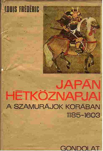 Szerző Louis Frédéric Szerkesztő Kulcsár Zsuzsanna Fordító Gyáros Erzsébet - Japán hétköznapjai a szamurájok korában 1185-1603 - Első kiadás - Gondolat Kiadó