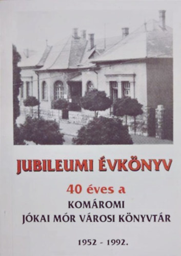 Gy�rgy K�rolyn� (szerk.) - Jubileumi �vk�nyv - 40 �ves a kom�romi J�kai M�r V�rosi K�nyvt�r 1952-1992