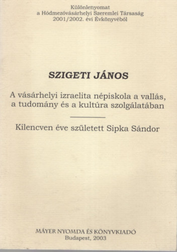 Szigeti Jnos - Szigeti Jnos Izraelita Npiskola a valls, a tudomny s a kultra szolglatban - Kilencven ve szletett Sipka  Sndor- Klnlenyomat