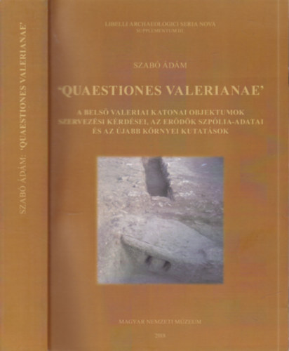 Szabó Ádám - 'Quaestiones Valerianae'- A belső valeriai katonai objektumok szervezési kérdéseim, az erődök szpólia-adatai és az újabb környei kutatások