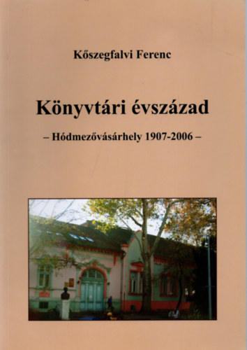 Kőszegfalvi Ferenc - Könyvtári évszázad - Hódmezovásárhely, 1907-2006