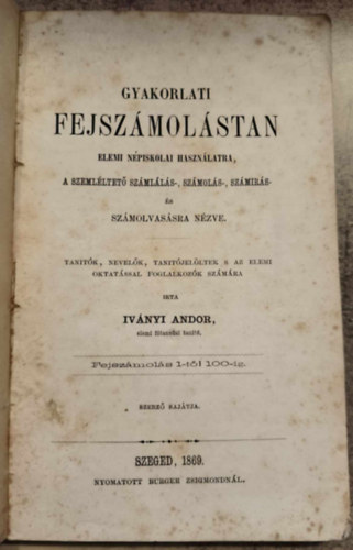 Ivnyi Andor - Gyakorlati fejszmolstan elemi npiskolai hasznlatra, a szemlltet szmlls-, szmols-, szmrs s szmolvassra nzve. (1869)
